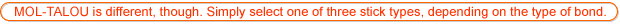 MOL-TALOU is different, though. Simply select one of three stick types, depending on the type of bond.